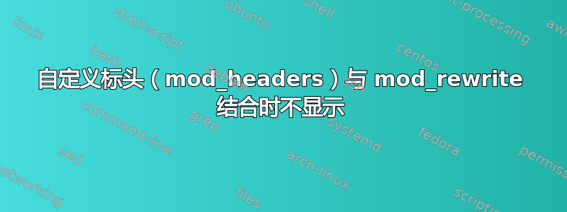 自定义标头（mod_headers）与 mod_rewrite 结合时不显示