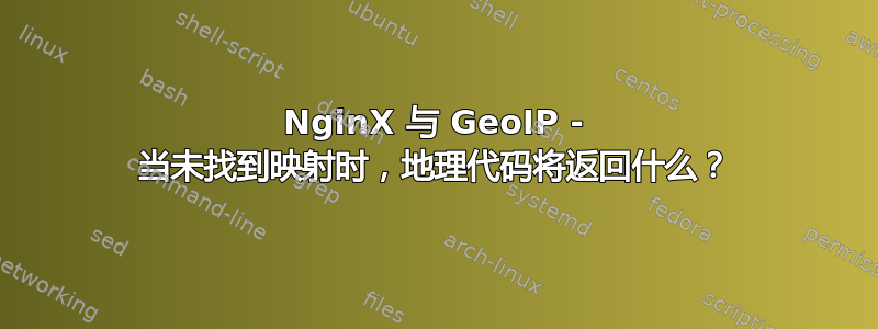 NginX 与 GeoIP - 当未找到映射时，地理代码将返回什么？