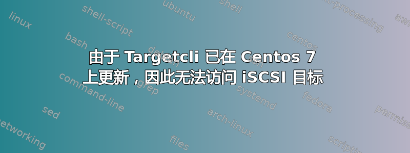 由于 Targetcli 已在 Centos 7 上更新，因此无法访问 iSCSI 目标