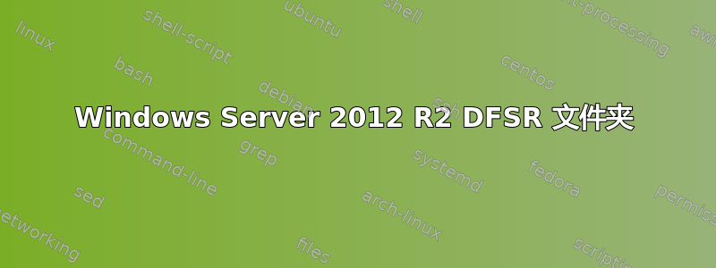 Windows Server 2012 R2 DFSR 文件夹