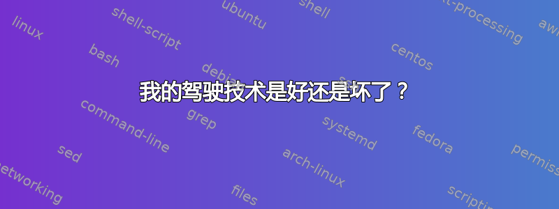 我的驾驶技术是好还是坏了？