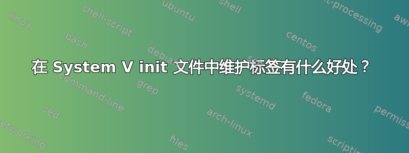 在 System V init 文件中维护标签有什么好处？