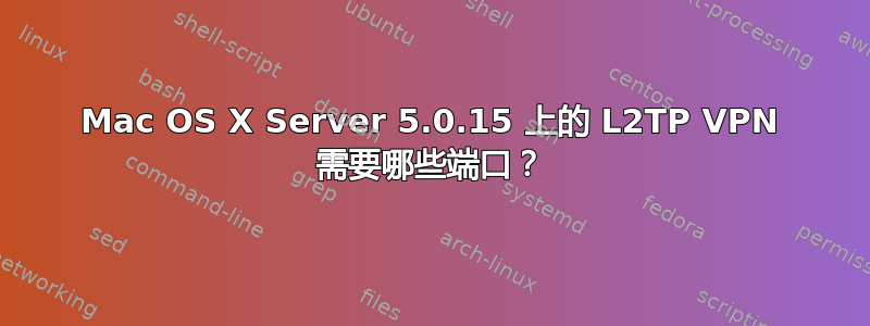 Mac OS X Server 5.0.15 上的 L2TP VPN 需要哪些端口？