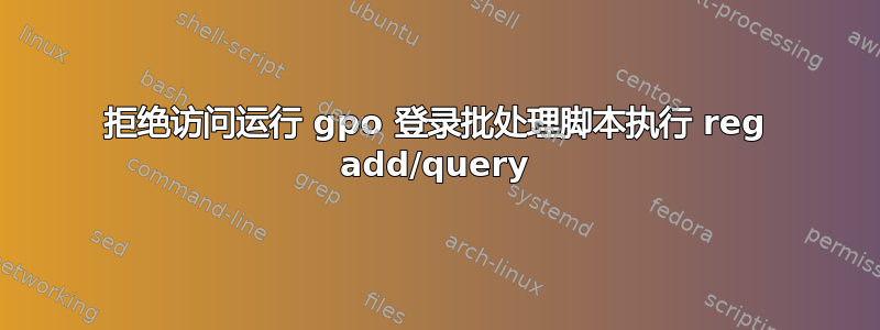 拒绝访问运行 gpo 登录批处理脚本执行 reg add/query