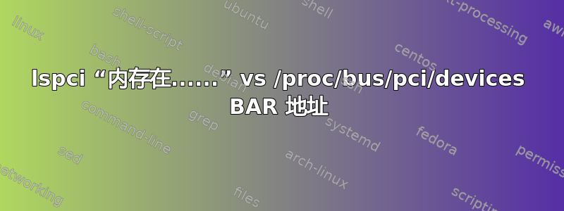 lspci “内存在......” vs /proc/bus/pci/devices BAR 地址