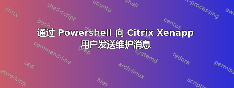 通过 Powershell 向 Citrix Xenapp 用户发送维护消息