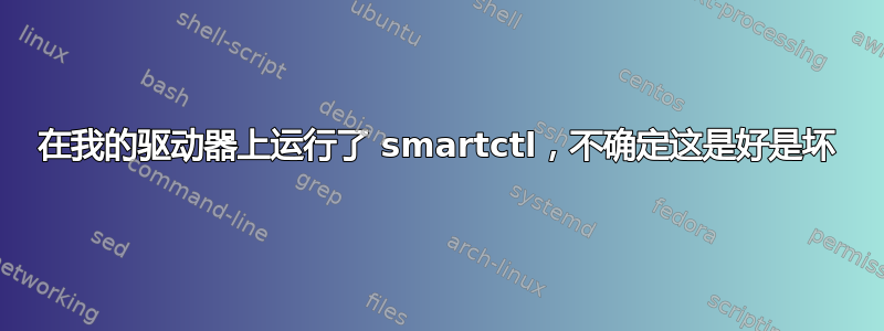 在我的驱动器上运行了 smartctl，不确定这是好是坏