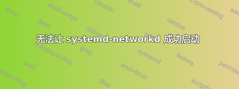 无法让 systemd-networkd 成功启动