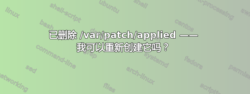 已删除 /var/patch/applied —— 我可以重新创建它吗？