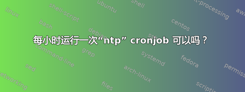 每小时运行一次“ntp” cronjob 可以吗？