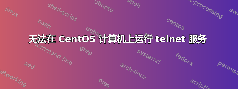 无法在 CentOS 计算机上运行 telnet 服务