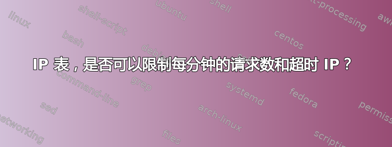 IP 表，是否可以限制每分钟的请求数和超时 IP？