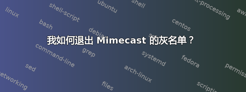 我如何退出 Mimecast 的灰名单？