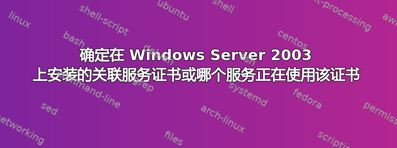 确定在 Windows Server 2003 上安装的关联服务证书或哪个服务正在使用该证书