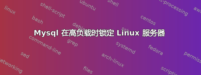 Mysql 在高负载时锁定 Linux 服务器