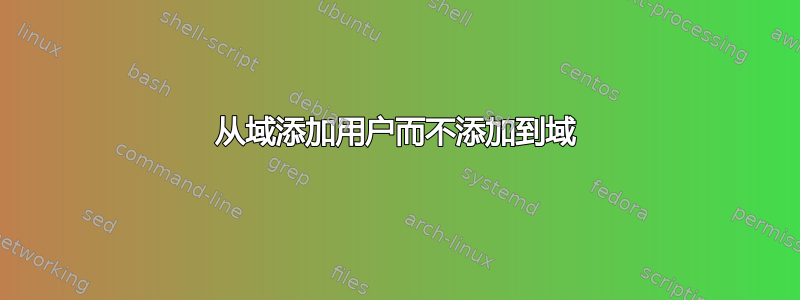 从域添加用户而不添加到域