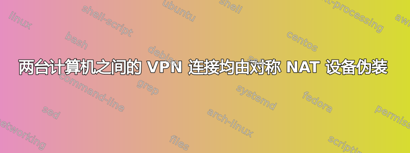 两台计算机之间的 VPN 连接均由对称 NAT 设备伪装