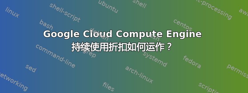 Google Cloud Compute Engine 持续使用折扣如何运作？