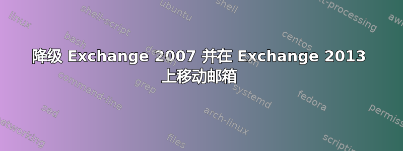 降级 Exchange 2007 并在 Exchange 2013 上移动邮箱