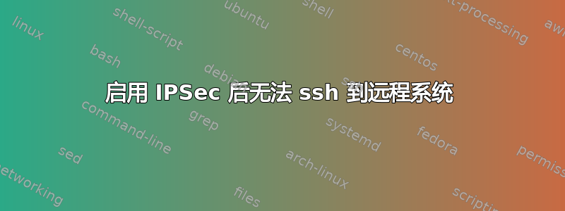 启用 IPSec 后无法 ssh 到远程系统