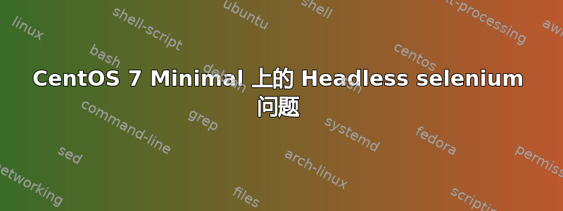 CentOS 7 Minimal 上的 Headless selenium 问题