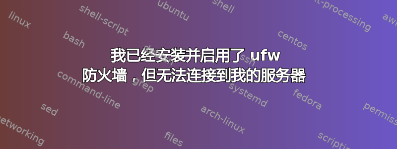 我已经安装并启用了 ufw 防火墙，但无法连接到我的服务器 