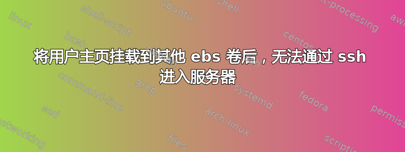 将用户主页挂载到其他 ebs 卷后，无法通过 ssh 进入服务器 