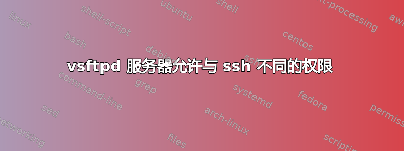 vsftpd 服务器允许与 ssh 不同的权限