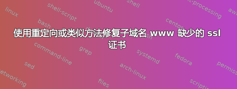 使用重定向或类似方法修复子域名 www 缺少的 ssl 证书