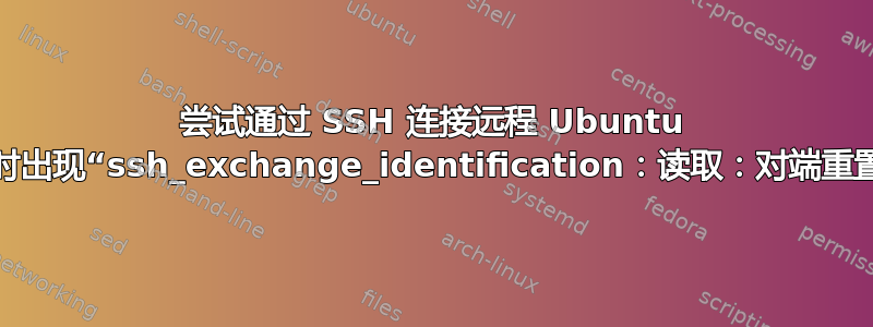 尝试通过 SSH 连接远程 Ubuntu 服务器时出现“ssh_exchange_identification：读取：对端重置连接”