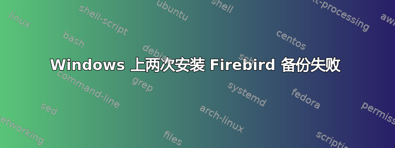 Windows 上两次安装 Firebird 备份失败