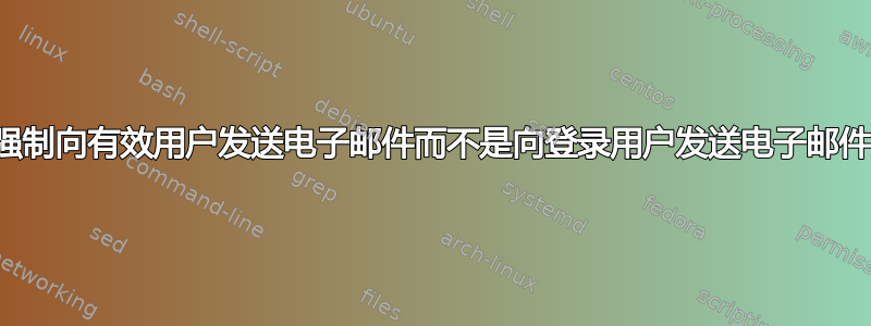 强制向有效用户发送电子邮件而不是向登录用户发送电子邮件