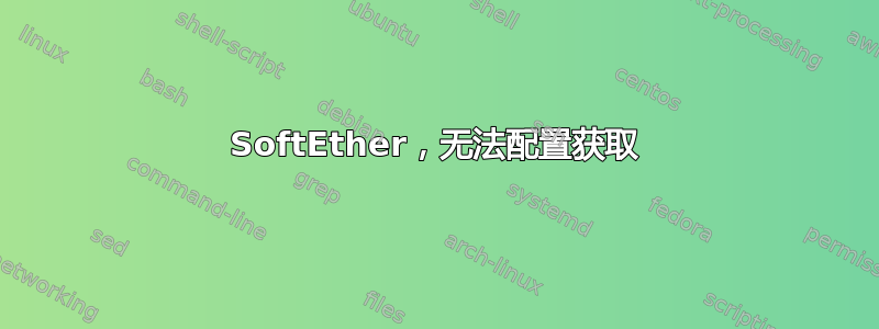 SoftEther，无法配置获取