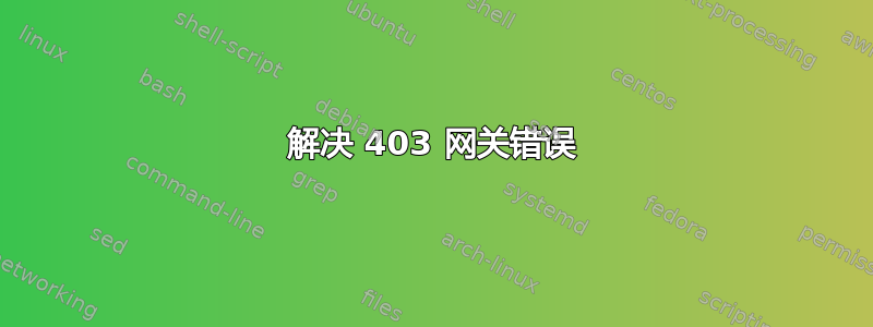 解决 403 网关错误