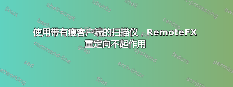 使用带有瘦客户端的扫描仪，RemoteFX 重定向不起作用