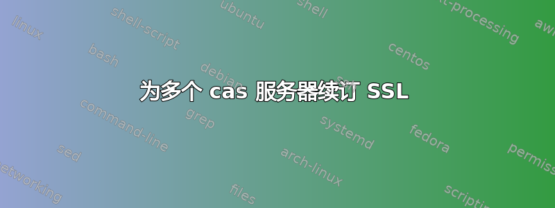 为多个 cas 服务器续订 SSL