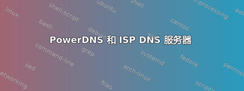 PowerDNS 和 ISP DNS 服务器