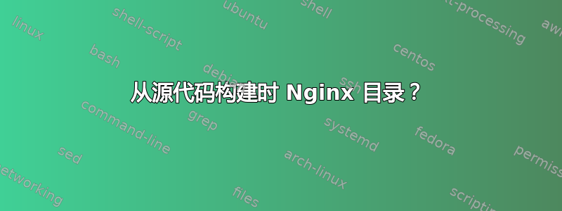 从源代码构建时 Nginx 目录？