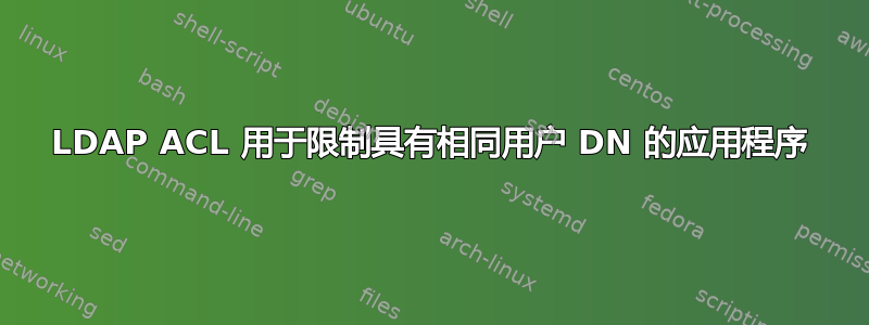 LDAP ACL 用于限制具有相同用户 DN 的应用程序