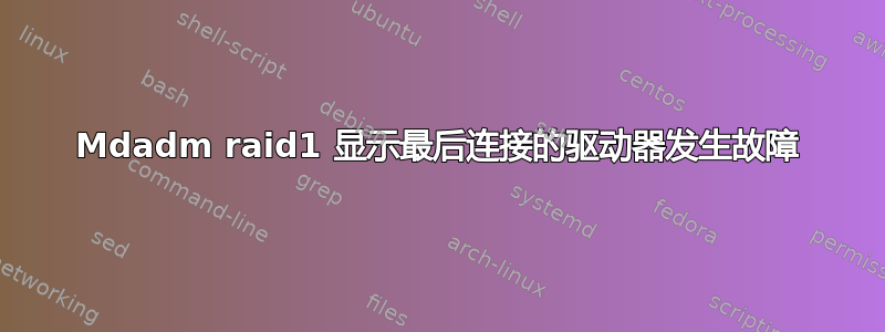 Mdadm raid1 显示最后连接的驱动器发生故障