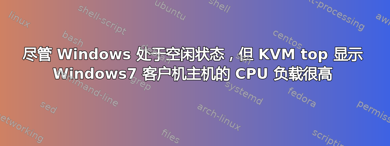 尽管 Windows 处于空闲状态，但 KVM top 显示 Windows7 客户机主机的 CPU 负载很高