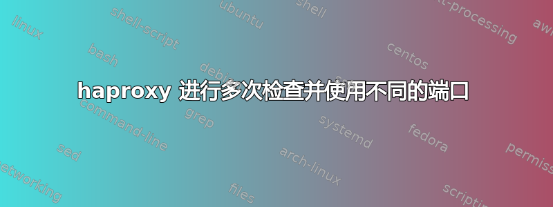 haproxy 进行多次检查并使用不同的端口