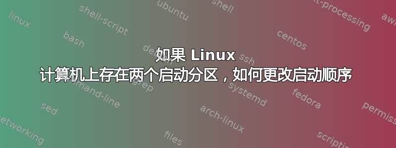 如果 Linux 计算机上存在两个启动分区，如何更改启动顺序