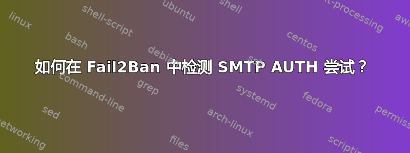 如何在 Fail2Ban 中检测 SMTP AUTH 尝试？