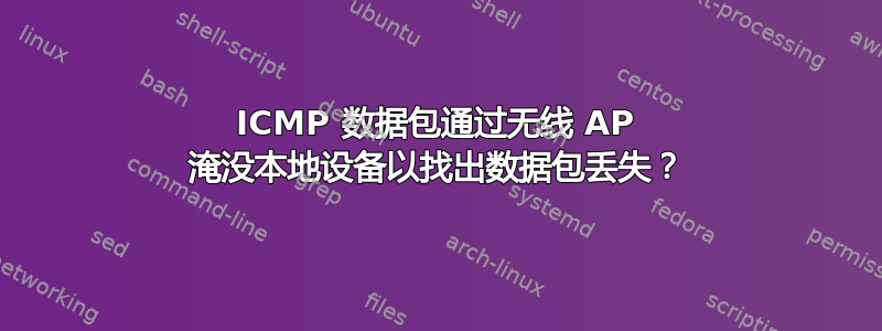 ICMP 数据包通过无线 AP 淹没本地设备以找出数据包丢失？
