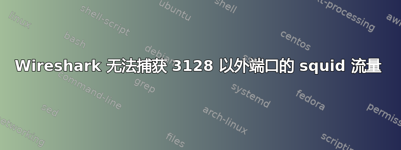 Wireshark 无法捕获 3128 以外端口的 squid 流量