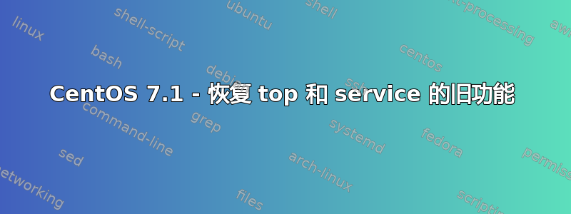 CentOS 7.1 - 恢复 top 和 service 的旧功能