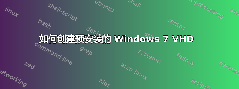 如何创建预安装的 Windows 7 VHD 