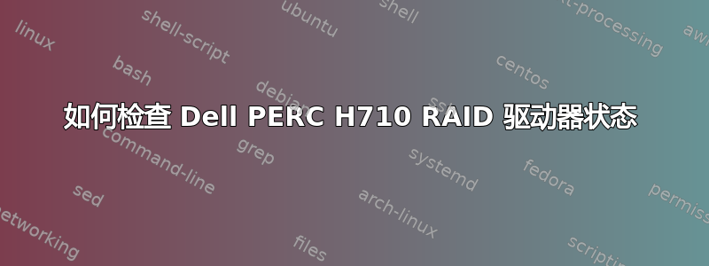 如何检查 Dell PERC H710 RAID 驱动器状态