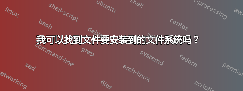 我可以找到文件要安装到的文件系统吗？ 